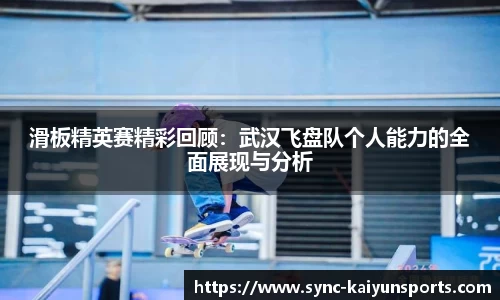滑板精英赛精彩回顾：武汉飞盘队个人能力的全面展现与分析