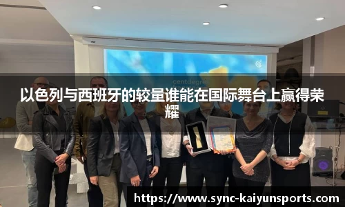 以色列与西班牙的较量谁能在国际舞台上赢得荣耀